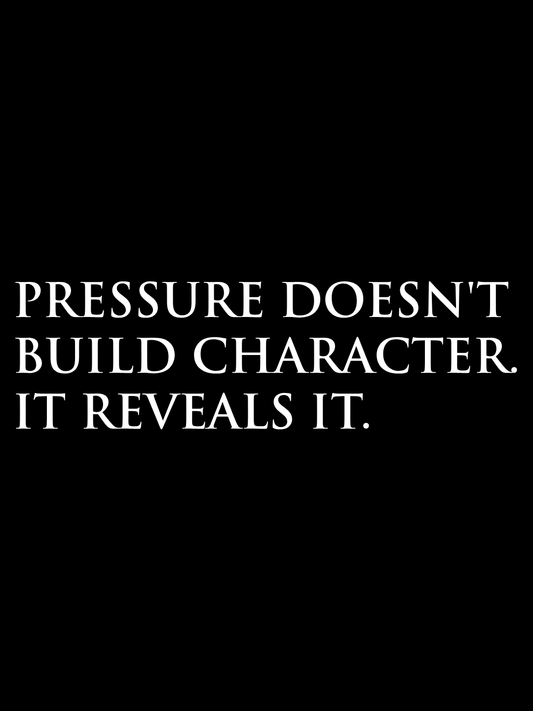 Pressure Doesn't Build Character. It Reveals It.